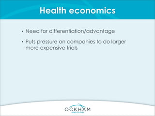 Health economics
• Need for differentiation/advantage
• Puts pressure on companies to do larger
more expensive trials
 