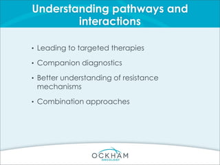 Understanding pathways and
interactions
• Leading to targeted therapies
• Companion diagnostics
• Better understanding of resistance
mechanisms
• Combination approaches
 