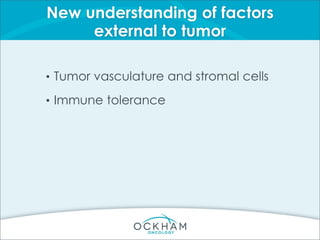 New understanding of factors
external to tumor
• Tumor vasculature and stromal cells
• Immune tolerance
 