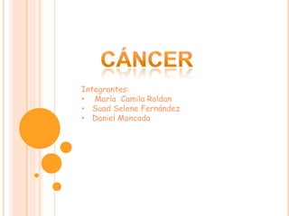 Integrantes:
• María Camila Roldan
• Suad Selene Fernández
• Daniel Moncada
 