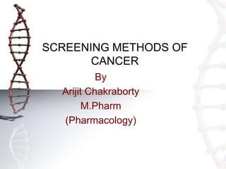 SCREENING METHODS OF
CANCER
By
Arijit Chakraborty
M.Pharm
(Pharmacology)
 