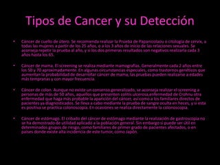 Tipos de Cancer y su Detección
•

Cáncer de cuello de útero. Se recomienda realizar la Prueba de Papanicolaou o citología ...
