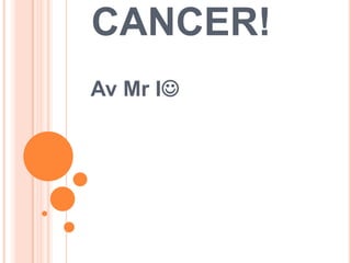 CANCER!
Av Mr I

 