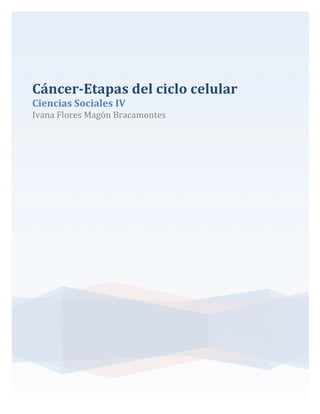 Cáncer-­‐Etapas	
  del	
  ciclo	
  celular	
  	
  
Ciencias	
  Sociales	
  IV	
  

Ivana	
  Flores	
  Magón	
  Bracamontes	
  
	
  
	
  

	
  

 