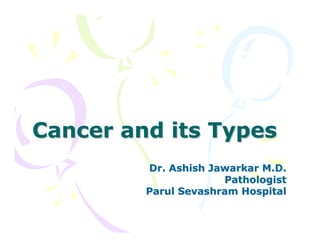Cancer and its Types
Dr. Ashish Jawarkar M.D.
Pathologist
Parul Sevashram Hospital

 
