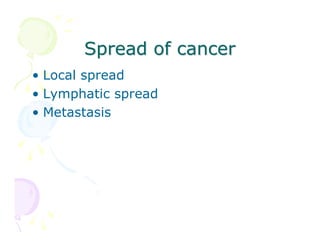 Spread of cancer
• Local spread
• Lymphatic spread
• Metastasis

 