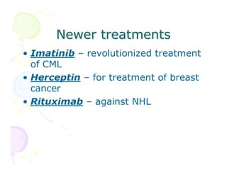 Newer treatments
• Imatinib – revolutionized treatment
of CML
• Herceptin – for treatment of breast
cancer
• Rituximab – against NHL

 
