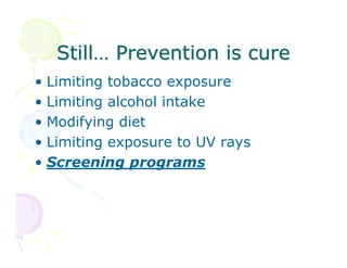 Still… Prevention is cure
•
•
•
•
•

Limiting tobacco exposure
Limiting alcohol intake
Modifying diet
Limiting exposure to UV rays
Screening programs

 