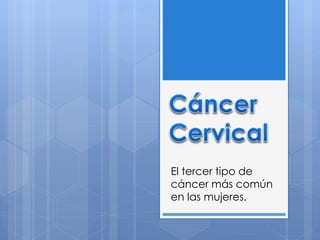 El tercer tipo de 
cáncer más común 
en las mujeres. 
 