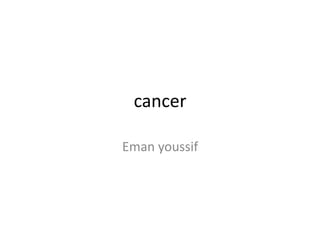 cancer 
Eman youssif 
 