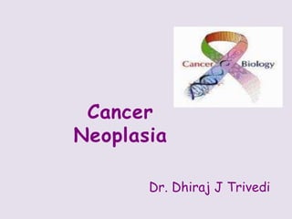 Cancer
Neoplasia
Dr. Dhiraj J Trivedi
 
