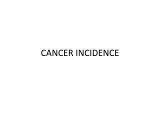 CANCER INCIDENCE
 