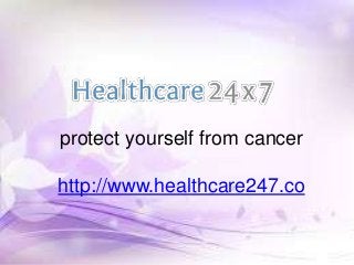 protect yourself from cancer
http://www.healthcare247.co
 