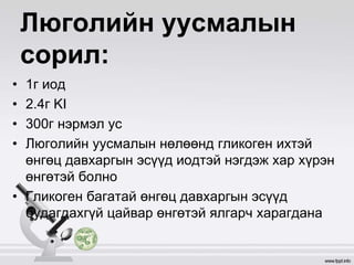 Люголийн уусмалын
сорил:
• 1г иод
• 2.4г KI
• 300г нэрмэл ус
• Люголийн уусмалын нөлөөнд гликоген ихтэй
өнгөц давхаргын эсүүд иодтэй нэгдэж хар хүрэн
өнгөтэй болно
• Гликоген багатай өнгөц давхаргын эсүүд
будагдахгүй цайвар өнгөтэй ялгарч харагдана
 
