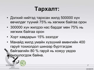 Тархалт:
1/11/2016 7
• Дэлхий нийтэд тархсан жилд 500000 хүн
өвчилдөг түүний 75% нь хөгжиж байгаа орон
• 300000 хүн жилдээ нас бардаг мөн 75% нь
хөгжиж байгаа орон
• Хорт хавдарын 15% эзэлдэг
• Манайд жилд умайн хүзүүний өмөнгийн 400
гаруй тохиолдол шинээр бүртгэгдэж
байгаагийн 80 % гаруй нь хожуу үедээ
оношлогдож байна.
 