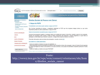 Fonte:
http://www2.inca.gov.br/wps/wcm/connect/orientacoes/site/hom
e/direitos_sociais_cancer
 