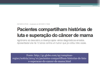 Fonte: http://g1.globo.com/sp/campinas-
regiao/noticia/2014/10/pacientes-compartilham-historias-de-luta-
e-superacao-do-cancer-de-mama.html
 