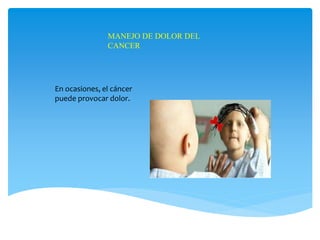 MANEJO DE DOLOR DEL
CANCER
En ocasiones, el cáncer
puede provocar dolor.
 
