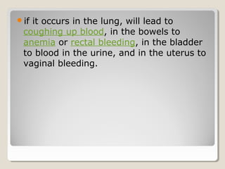 if it occurs in the lung, will lead to
coughing up blood, in the bowels to
anemia or rectal bleeding, in the bladder
to blood in the urine, and in the uterus to
vaginal bleeding.
 