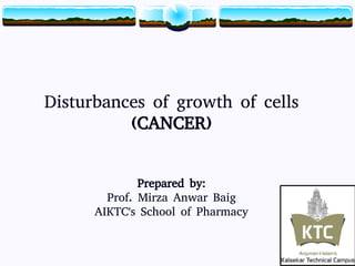 1
Disturbances of growth of cells
(CANCER)
Prepared by:
Prof. Mirza Anwar Baig
AIKTC's School of Pharmacy
1
 