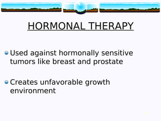 28
HORMONAL THERAPY
Used against hormonally sensitive
tumors like breast and prostate
Creates unfavorable growth
environment
28
 