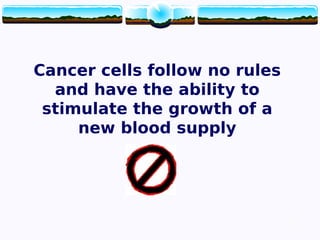 7
Cancer cells follow no rules
and have the ability to
stimulate the growth of a
new blood supply
7
 