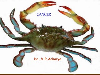 CANCER
Dr. V.P.Acharya
 