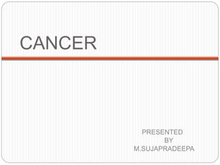 CANCER
PRESENTED
BY
M.SUJAPRADEEPA
 
