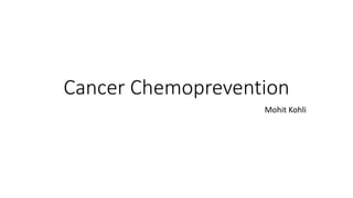 Cancer Chemoprevention
Mohit Kohli
 