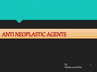 ANTI NEOPLASTIC AGENTS
1By
Nakka varshitha
 