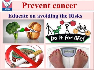 Prevent cancer
Educate on avoiding the Risks
 