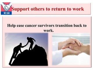 Support others to return to work
Help ease cancer survivors transition back to
work.
 