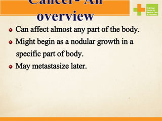 Can affect almost any part of the body.
Might begin as a nodular growth in a
specific part of body.
May metastasize later.
 