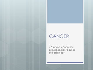 CÁNCER
¿Puede el cáncer ser
provocado por causas
psicológicas?
 