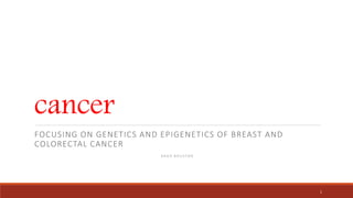 cancer
FOCUSING ON GENETICS AND EPIGENETICS OF BREAST AND
COLORECTAL CANCER
A R A D B O U S T A N
1
 