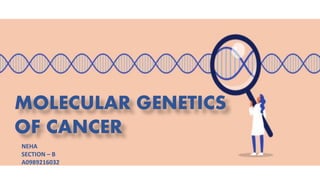 MOLECULAR GENETICS
OF CANCER
NEHA
SECTION – B
A0989216032
 
