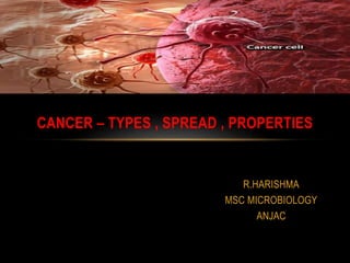 R.HARISHMA
MSC MICROBIOLOGY
ANJAC
CANCER – TYPES , SPREAD , PROPERTIES
 