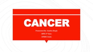 CANCERPresented By- Aastha Singh
MPH 3rd Sem
DPSRU Delhi