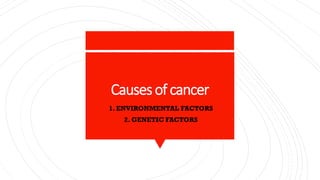 Causesof cancer
1. 1. ENVIRONMENTAL FACTORS
2. 2. GENETIC FACTORS