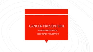 CANCER PREVENTION
1. PRIMARY PREVENTION
2. SECONDARY PREVENTION