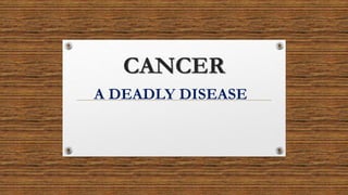 CANCER
A DEADLY DISEASE
 