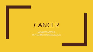 CANCER
LOGESH KUMAR S
M.PHARM (PHARMACOLOGY)
 