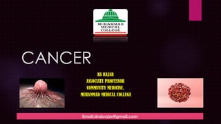 CANCER
AB RAJAR
ASSOCIATE PROFESSOR
COMMUNITY MEDICINE.
MUHAMMAD MEDICAL COLLEGE
Email:drabrajar@gmail.com
 