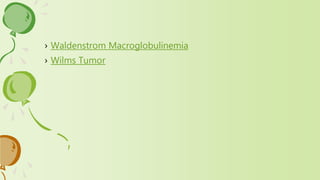 › Waldenstrom Macroglobulinemia
› Wilms Tumor
 