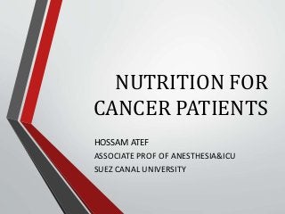 NUTRITION FOR
CANCER PATIENTS
HOSSAM ATEF
ASSOCIATE PROF OF ANESTHESIA&ICU
SUEZ CANAL UNIVERSITY
 