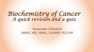 Biochemistry of Cancer
A quick revision and a quiz
Namrata Chhabra
MHPE, MD, MBBS, FAIMER FELLOW
 