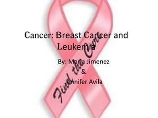 Cancer: Breast cancer and
Leukemia
By: Maria Jimenez
&
Jennifer Avila

 