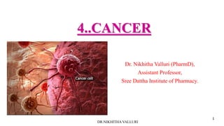 4..CANCER
Dr. Nikhitha Valluri (PharmD),
Assistant Professor,
Sree Dattha Institute of Pharmacy.
DR.NIKHITHA VALLURI
1
 