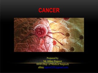 CANCER
Prepared by
Mr.Abhay Rajpoot
HOD (Dep. of Medical Surgical)
abhayrajpoot5591@gmail.com
 