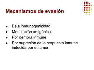 Mecanismos de evasión
 Baja inmunogenicidad
 Modulación antigénica
 Por demora inmune
 Por supresión de la respuesta inmune
inducida por el tumor
 